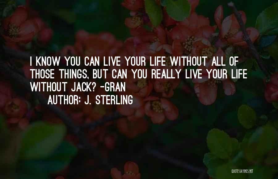 J. Sterling Quotes: I Know You Can Live Your Life Without All Of Those Things, But Can You Really Live Your Life Without