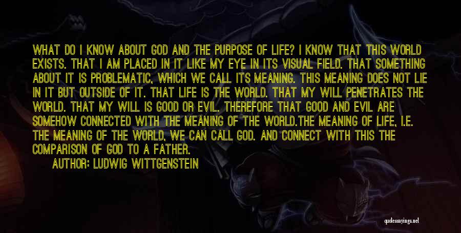 Ludwig Wittgenstein Quotes: What Do I Know About God And The Purpose Of Life? I Know That This World Exists. That I Am