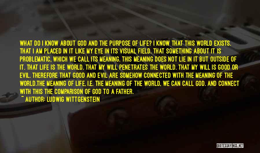 Ludwig Wittgenstein Quotes: What Do I Know About God And The Purpose Of Life? I Know That This World Exists. That I Am