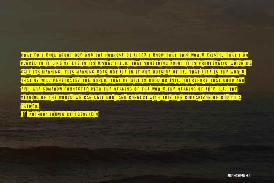 Ludwig Wittgenstein Quotes: What Do I Know About God And The Purpose Of Life? I Know That This World Exists. That I Am