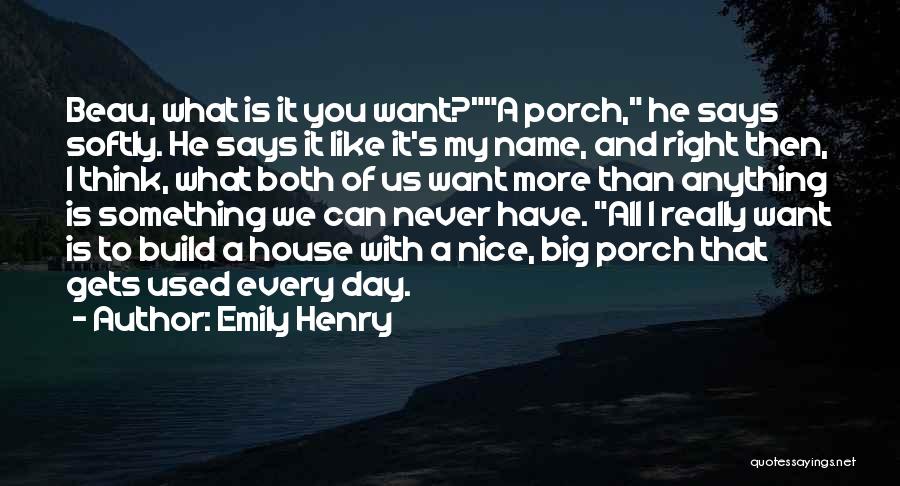 Emily Henry Quotes: Beau, What Is It You Want?a Porch, He Says Softly. He Says It Like It's My Name, And Right Then,