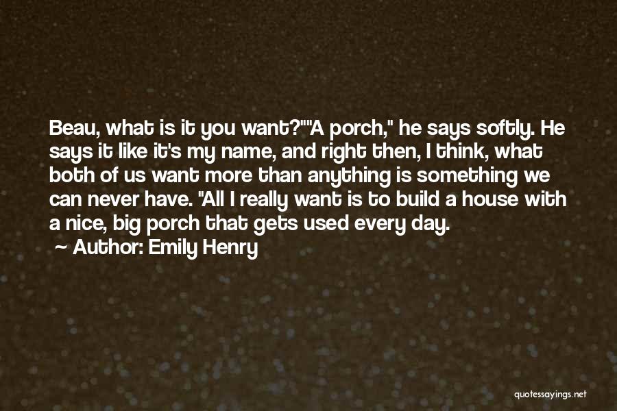 Emily Henry Quotes: Beau, What Is It You Want?a Porch, He Says Softly. He Says It Like It's My Name, And Right Then,