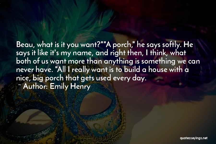 Emily Henry Quotes: Beau, What Is It You Want?a Porch, He Says Softly. He Says It Like It's My Name, And Right Then,