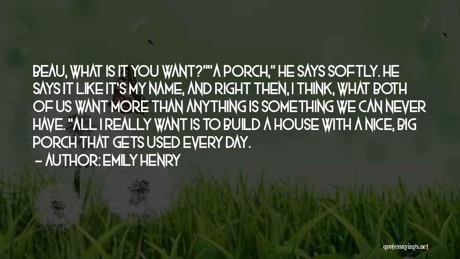 Emily Henry Quotes: Beau, What Is It You Want?a Porch, He Says Softly. He Says It Like It's My Name, And Right Then,