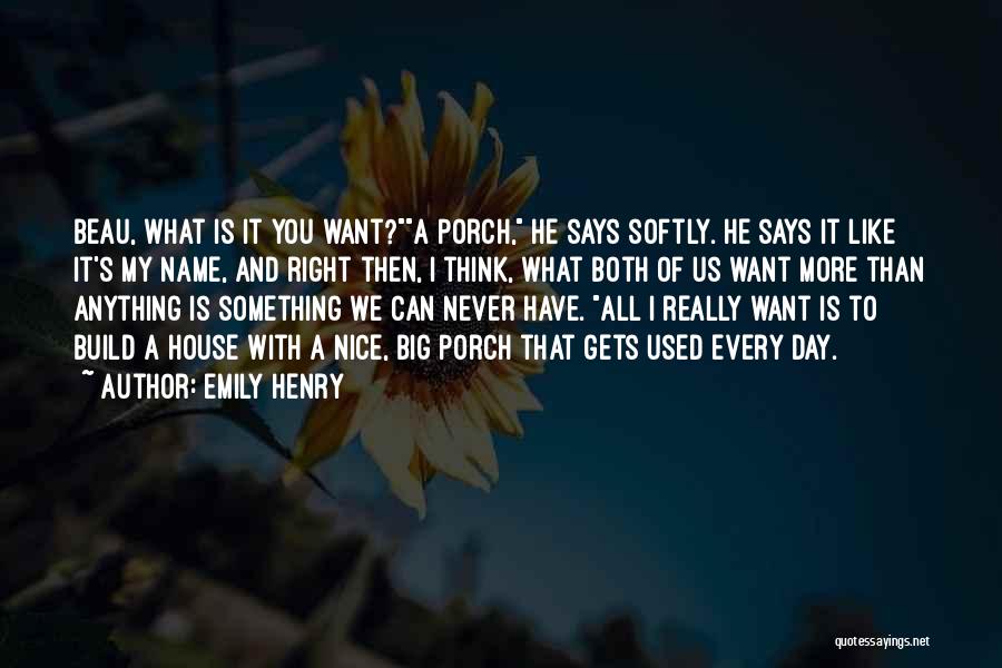 Emily Henry Quotes: Beau, What Is It You Want?a Porch, He Says Softly. He Says It Like It's My Name, And Right Then,