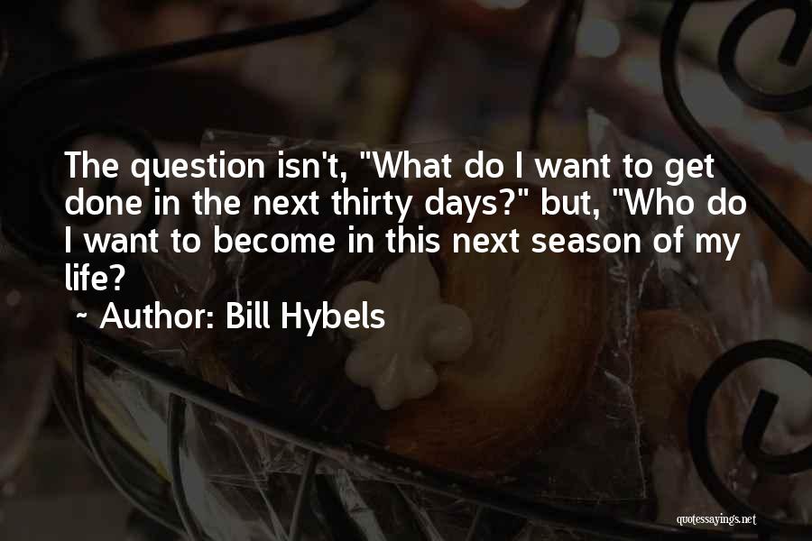 Bill Hybels Quotes: The Question Isn't, What Do I Want To Get Done In The Next Thirty Days? But, Who Do I Want