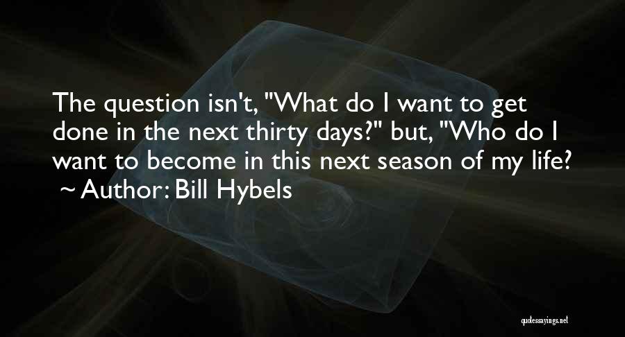 Bill Hybels Quotes: The Question Isn't, What Do I Want To Get Done In The Next Thirty Days? But, Who Do I Want