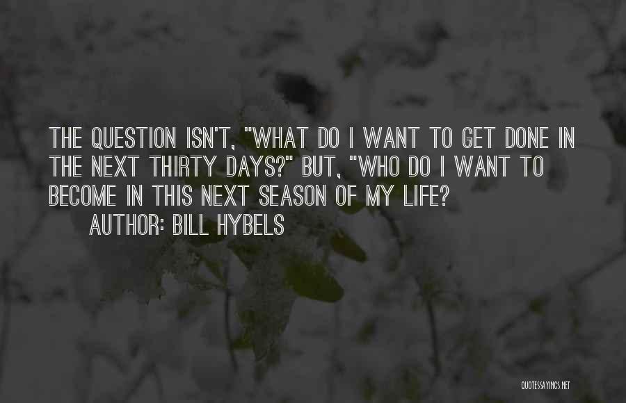 Bill Hybels Quotes: The Question Isn't, What Do I Want To Get Done In The Next Thirty Days? But, Who Do I Want