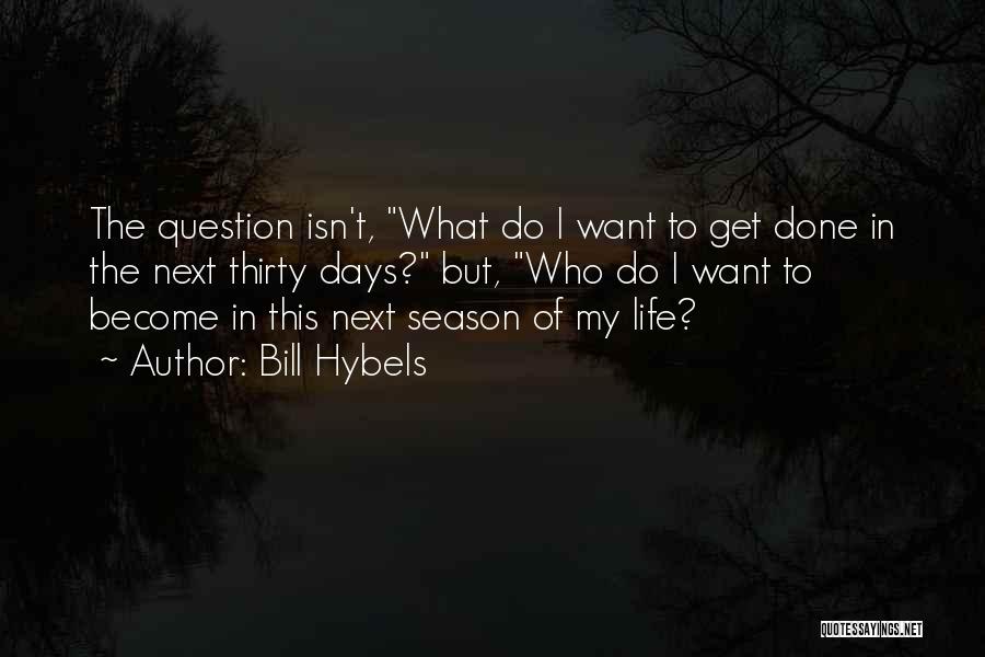 Bill Hybels Quotes: The Question Isn't, What Do I Want To Get Done In The Next Thirty Days? But, Who Do I Want