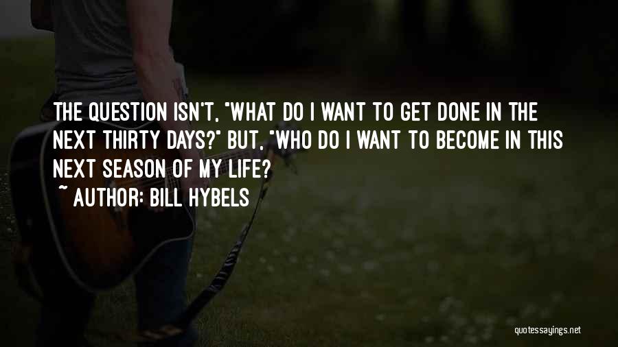 Bill Hybels Quotes: The Question Isn't, What Do I Want To Get Done In The Next Thirty Days? But, Who Do I Want