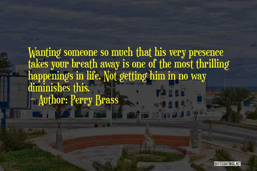 Perry Brass Quotes: Wanting Someone So Much That His Very Presence Takes Your Breath Away Is One Of The Most Thrilling Happenings In