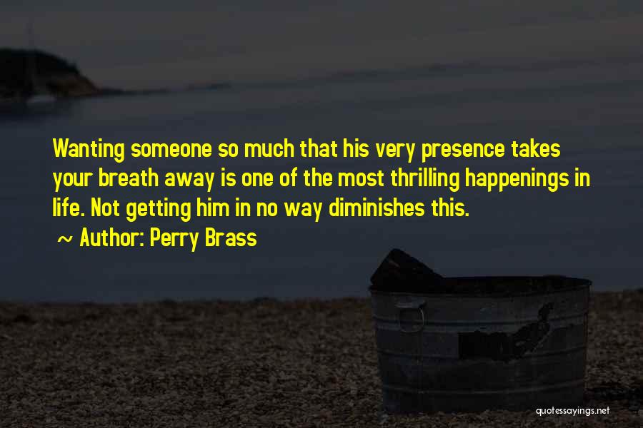 Perry Brass Quotes: Wanting Someone So Much That His Very Presence Takes Your Breath Away Is One Of The Most Thrilling Happenings In