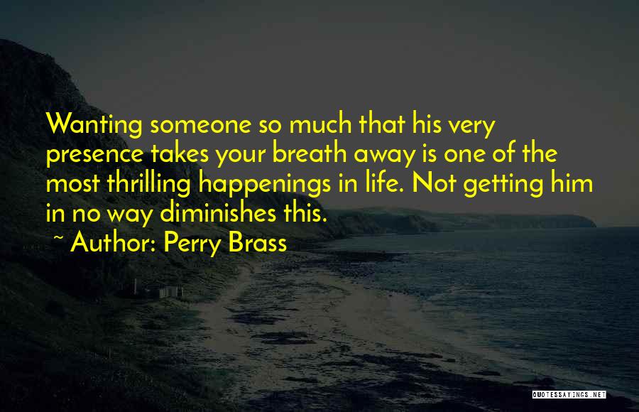 Perry Brass Quotes: Wanting Someone So Much That His Very Presence Takes Your Breath Away Is One Of The Most Thrilling Happenings In