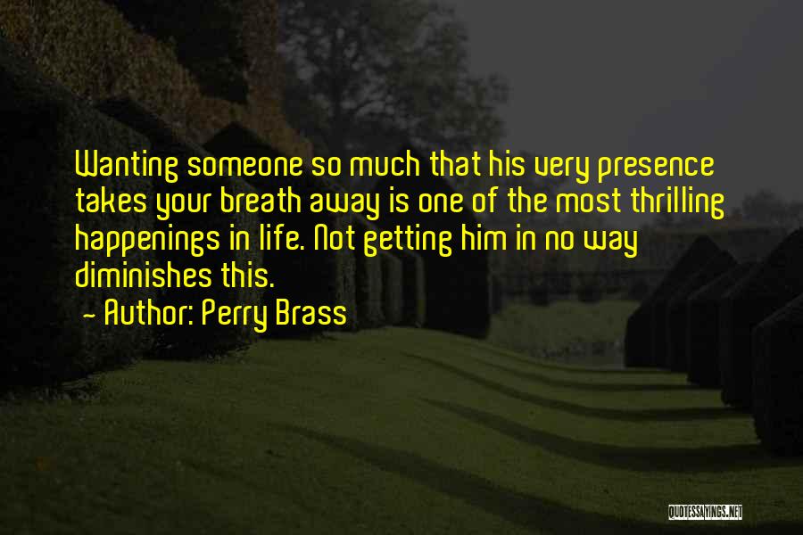 Perry Brass Quotes: Wanting Someone So Much That His Very Presence Takes Your Breath Away Is One Of The Most Thrilling Happenings In