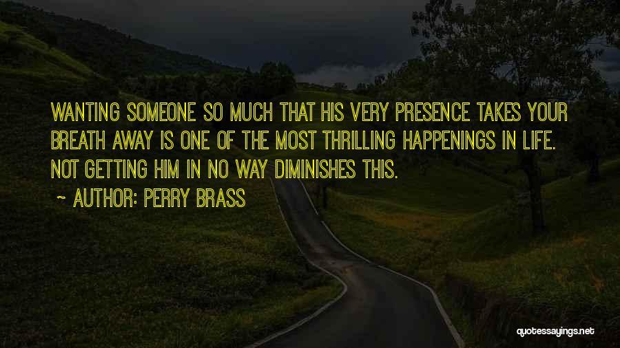 Perry Brass Quotes: Wanting Someone So Much That His Very Presence Takes Your Breath Away Is One Of The Most Thrilling Happenings In