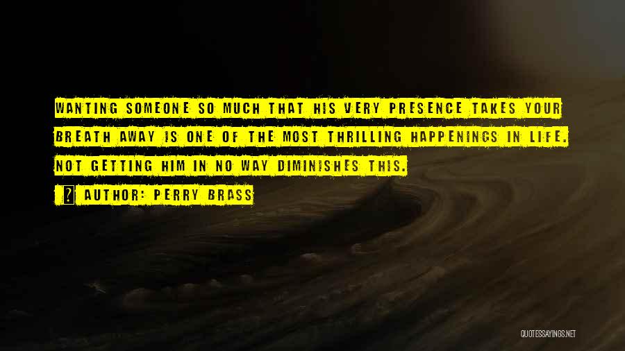 Perry Brass Quotes: Wanting Someone So Much That His Very Presence Takes Your Breath Away Is One Of The Most Thrilling Happenings In