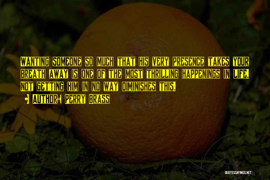 Perry Brass Quotes: Wanting Someone So Much That His Very Presence Takes Your Breath Away Is One Of The Most Thrilling Happenings In