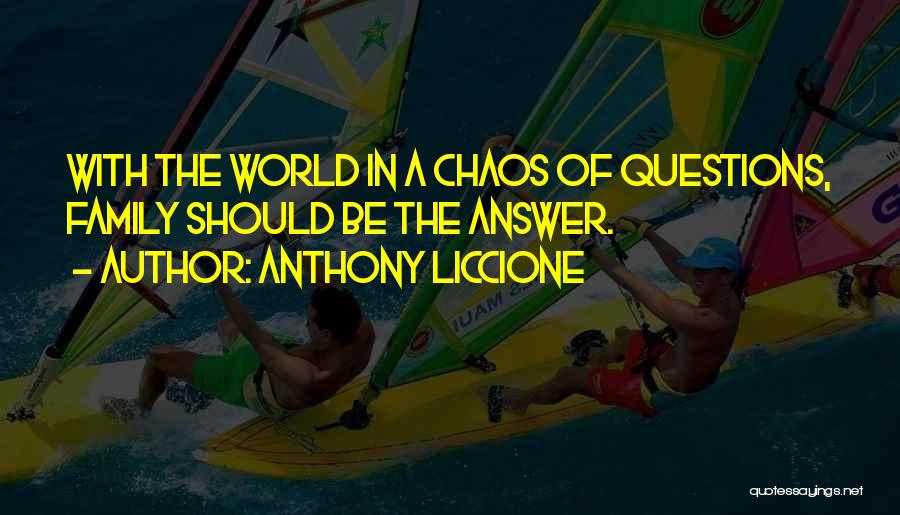 Anthony Liccione Quotes: With The World In A Chaos Of Questions, Family Should Be The Answer.