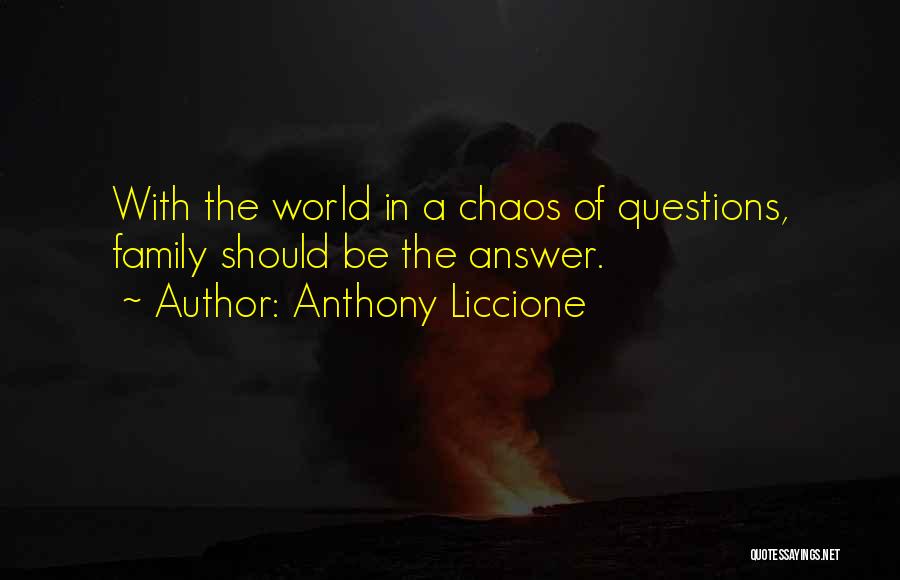 Anthony Liccione Quotes: With The World In A Chaos Of Questions, Family Should Be The Answer.