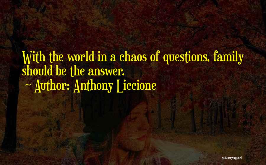 Anthony Liccione Quotes: With The World In A Chaos Of Questions, Family Should Be The Answer.