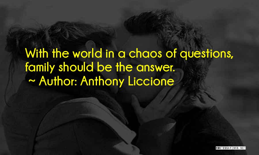 Anthony Liccione Quotes: With The World In A Chaos Of Questions, Family Should Be The Answer.