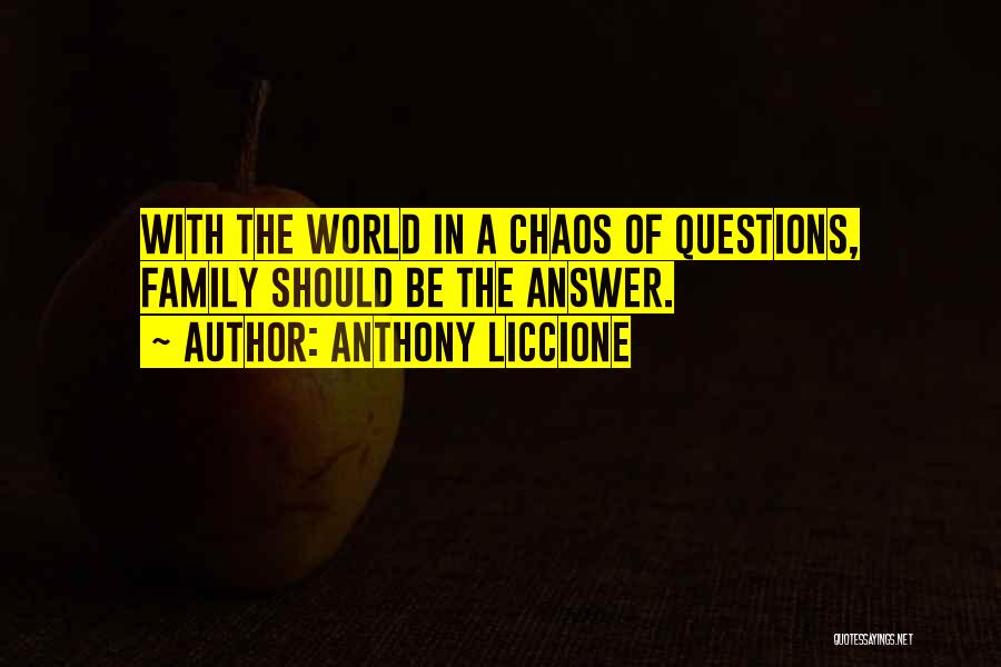 Anthony Liccione Quotes: With The World In A Chaos Of Questions, Family Should Be The Answer.