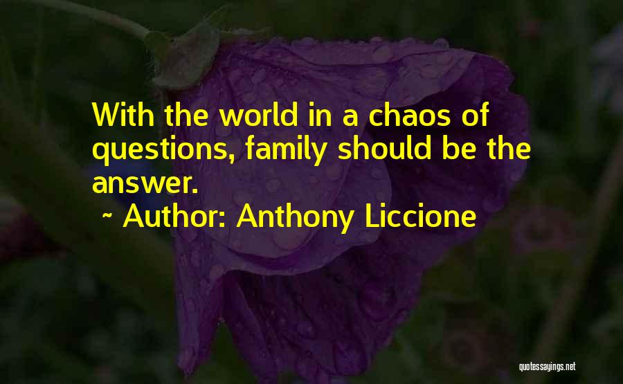 Anthony Liccione Quotes: With The World In A Chaos Of Questions, Family Should Be The Answer.