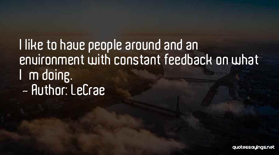 LeCrae Quotes: I Like To Have People Around And An Environment With Constant Feedback On What I'm Doing.