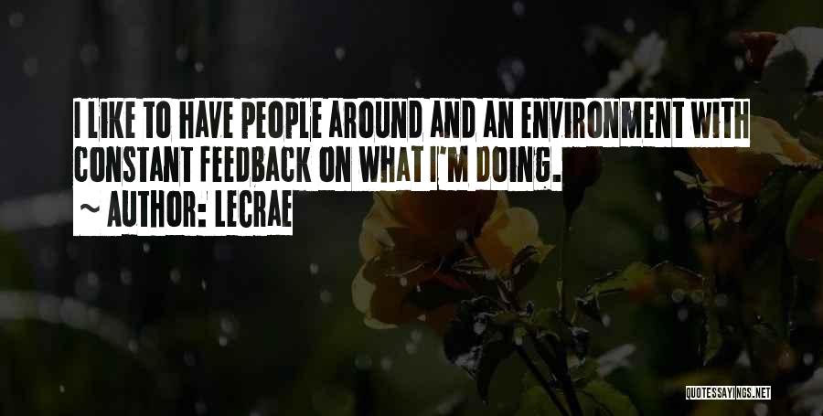 LeCrae Quotes: I Like To Have People Around And An Environment With Constant Feedback On What I'm Doing.