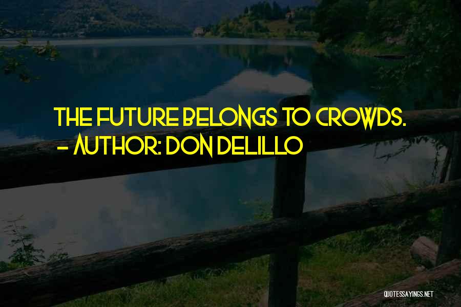 Don DeLillo Quotes: The Future Belongs To Crowds.