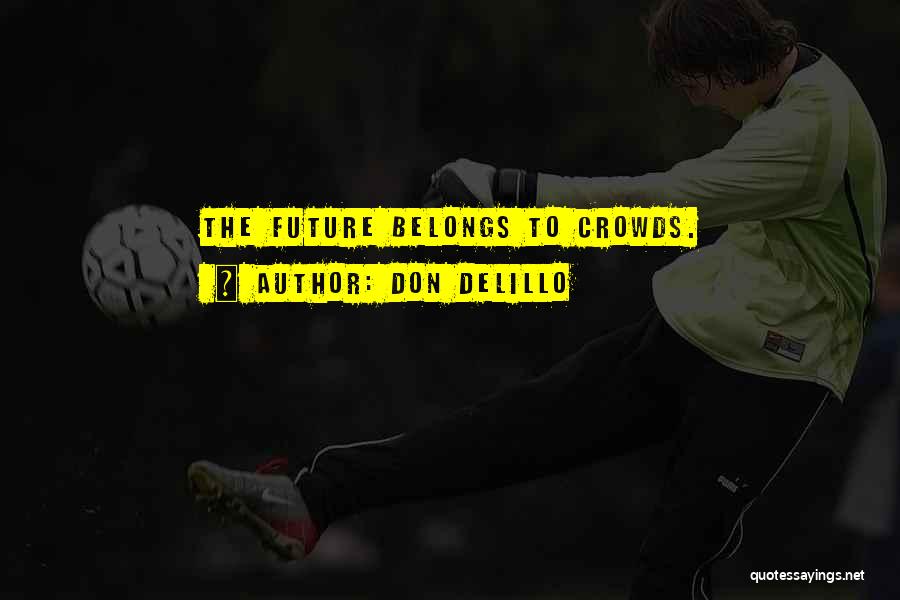 Don DeLillo Quotes: The Future Belongs To Crowds.