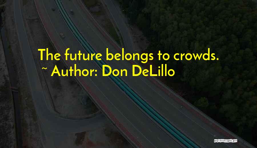 Don DeLillo Quotes: The Future Belongs To Crowds.