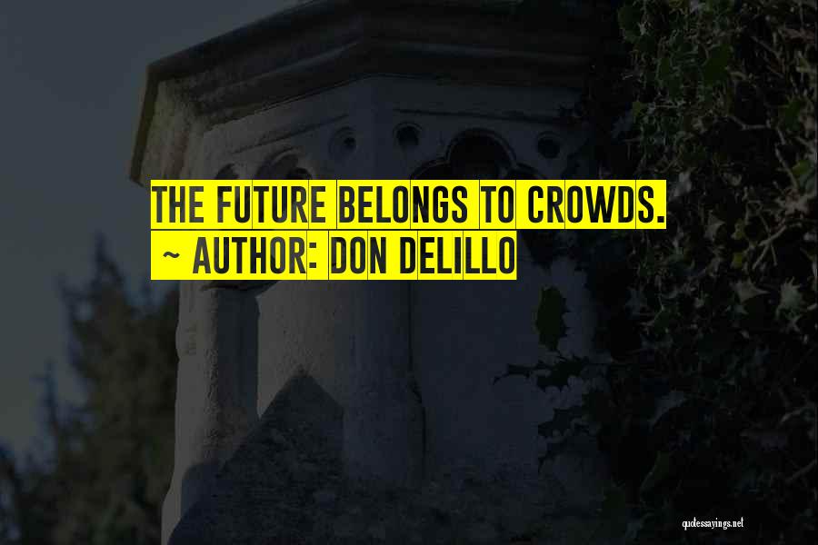 Don DeLillo Quotes: The Future Belongs To Crowds.