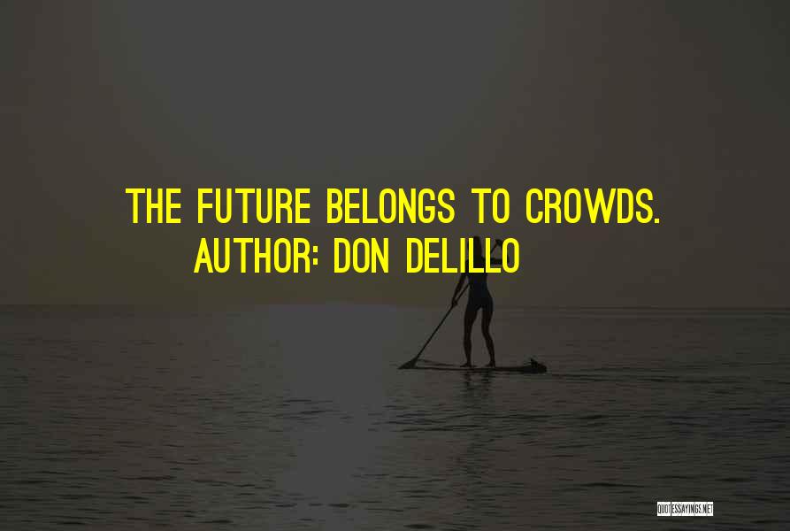 Don DeLillo Quotes: The Future Belongs To Crowds.