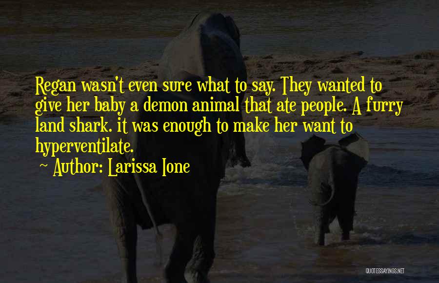 Larissa Ione Quotes: Regan Wasn't Even Sure What To Say. They Wanted To Give Her Baby A Demon Animal That Ate People. A