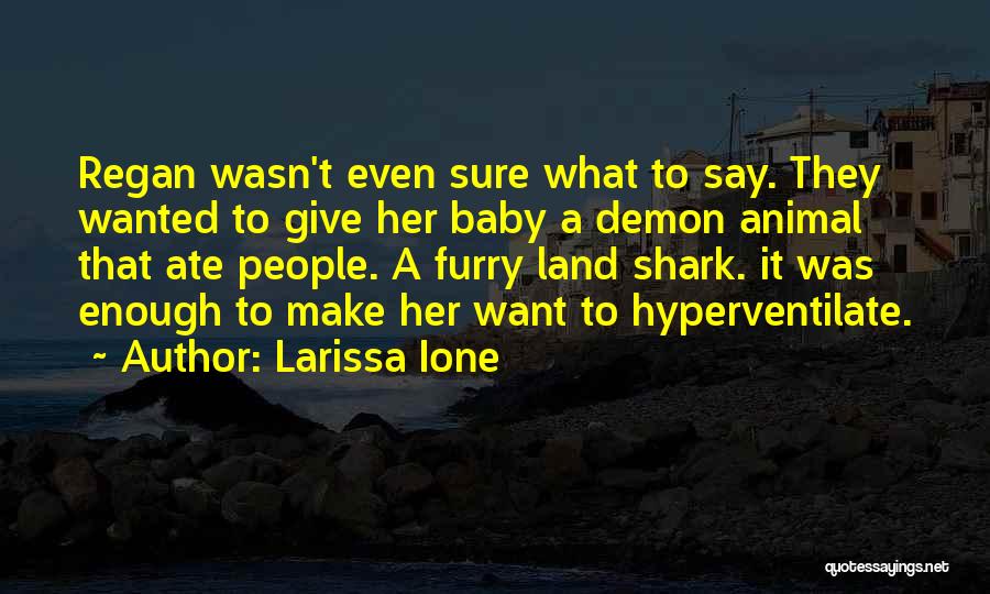 Larissa Ione Quotes: Regan Wasn't Even Sure What To Say. They Wanted To Give Her Baby A Demon Animal That Ate People. A