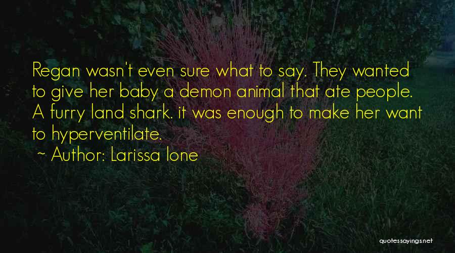 Larissa Ione Quotes: Regan Wasn't Even Sure What To Say. They Wanted To Give Her Baby A Demon Animal That Ate People. A