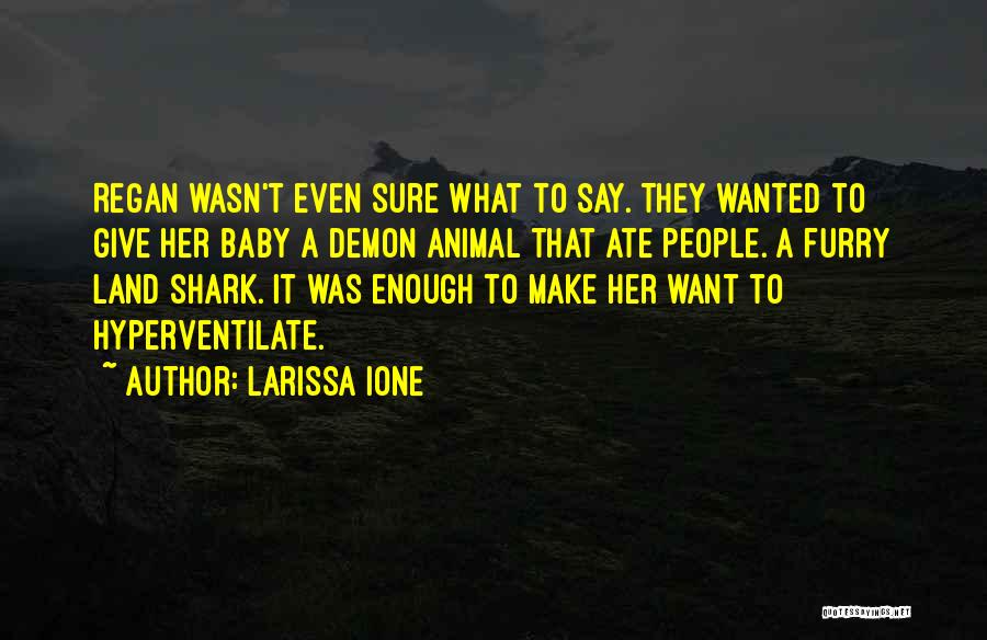 Larissa Ione Quotes: Regan Wasn't Even Sure What To Say. They Wanted To Give Her Baby A Demon Animal That Ate People. A