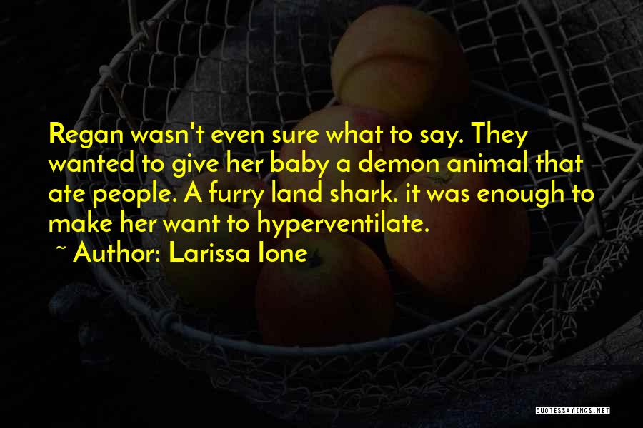 Larissa Ione Quotes: Regan Wasn't Even Sure What To Say. They Wanted To Give Her Baby A Demon Animal That Ate People. A