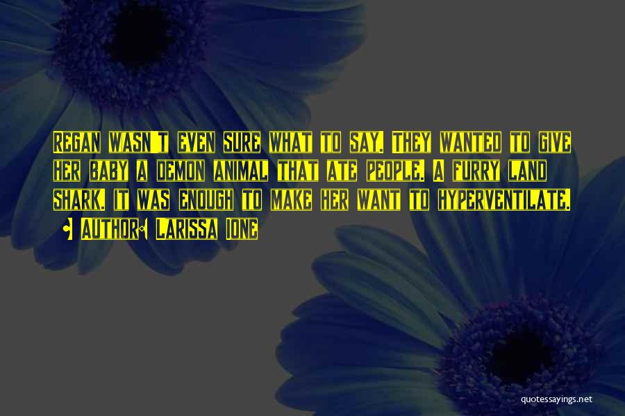 Larissa Ione Quotes: Regan Wasn't Even Sure What To Say. They Wanted To Give Her Baby A Demon Animal That Ate People. A