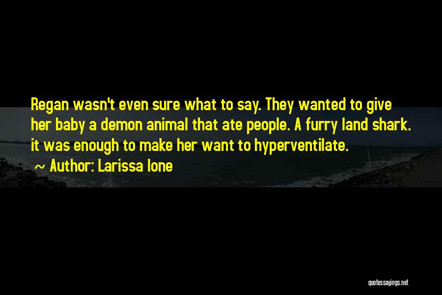 Larissa Ione Quotes: Regan Wasn't Even Sure What To Say. They Wanted To Give Her Baby A Demon Animal That Ate People. A