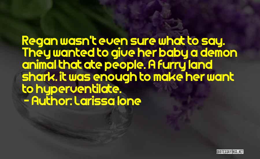 Larissa Ione Quotes: Regan Wasn't Even Sure What To Say. They Wanted To Give Her Baby A Demon Animal That Ate People. A