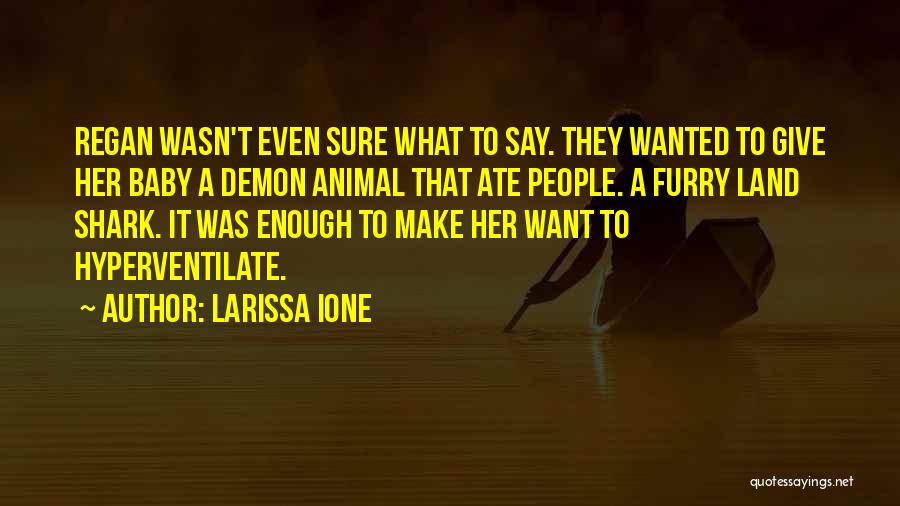 Larissa Ione Quotes: Regan Wasn't Even Sure What To Say. They Wanted To Give Her Baby A Demon Animal That Ate People. A