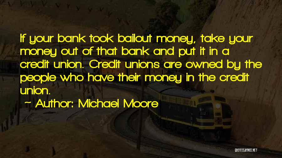 Michael Moore Quotes: If Your Bank Took Bailout Money, Take Your Money Out Of That Bank And Put It In A Credit Union.