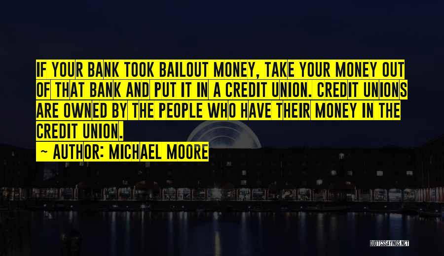 Michael Moore Quotes: If Your Bank Took Bailout Money, Take Your Money Out Of That Bank And Put It In A Credit Union.