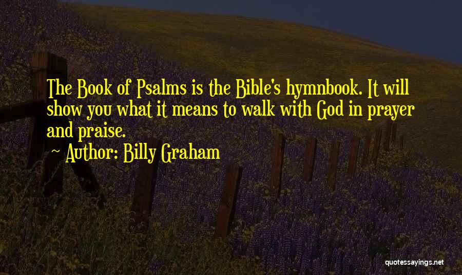 Billy Graham Quotes: The Book Of Psalms Is The Bible's Hymnbook. It Will Show You What It Means To Walk With God In