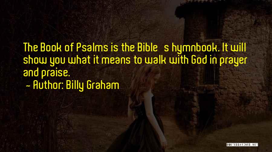 Billy Graham Quotes: The Book Of Psalms Is The Bible's Hymnbook. It Will Show You What It Means To Walk With God In