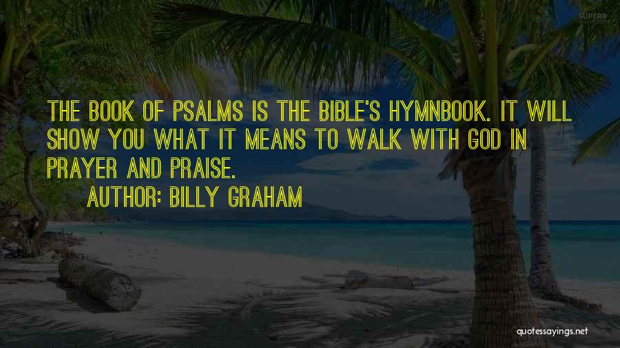 Billy Graham Quotes: The Book Of Psalms Is The Bible's Hymnbook. It Will Show You What It Means To Walk With God In