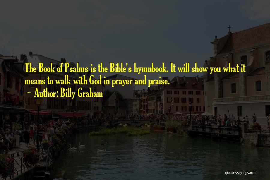 Billy Graham Quotes: The Book Of Psalms Is The Bible's Hymnbook. It Will Show You What It Means To Walk With God In