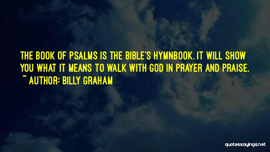 Billy Graham Quotes: The Book Of Psalms Is The Bible's Hymnbook. It Will Show You What It Means To Walk With God In